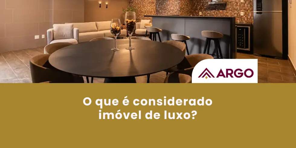 O Que é Considerado Imóvel de Luxo? Saiba mais com a Argo