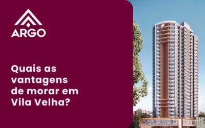 Quais as Vantagens de Morar em Vila Velha? Conheça os Empreendimentos Argo