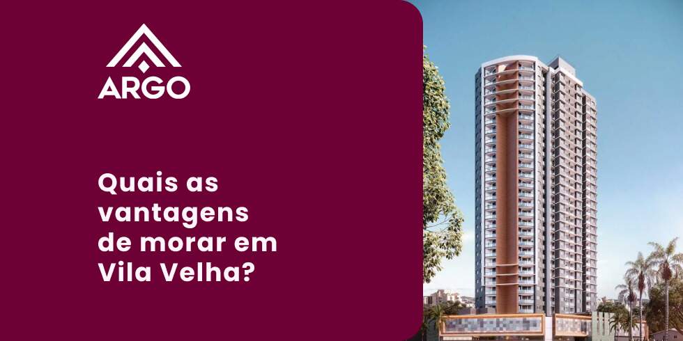 Quais as Vantagens de Morar em Vila Velha? Conheça os Empreendimentos Argo