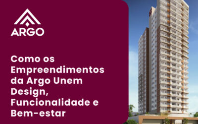 Como os Empreendimentos da Argo Unem Design, Funcionalidade e Bem-estar