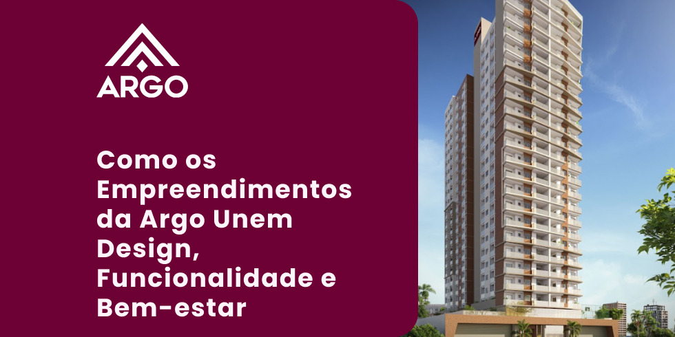 Como os Empreendimentos da Argo Unem Design, Funcionalidade e Bem-estar